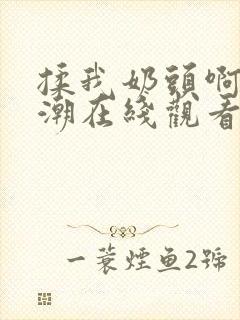 揉我奶头啊嗯高潮在线观看