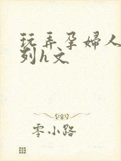 玩弄孕妇人妻系列h文