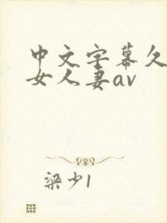 中文字幕久久熟女人妻av