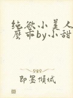 纯欲小美人他那么乖by小甜梨完整阅读小说
