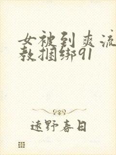 女被到爽流片调教捆绑91