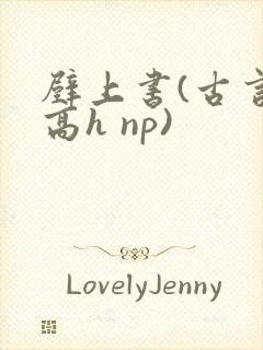 壁上书(古言 高h np)