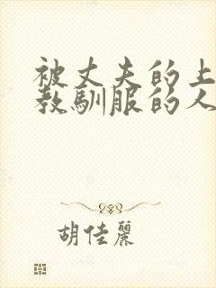 被丈夫的上司调教驯服的人妻