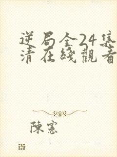 逆局全24集高清在线观看免费西瓜