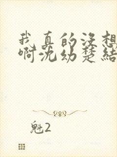 我真的没想重生啊沈幼楚结局