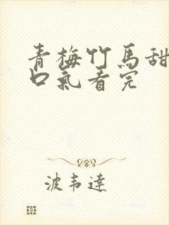 青梅竹马甜文一口气看完