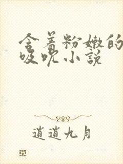 含着粉嫩的乳尖吸吮小说封面