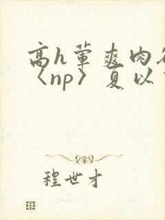 高h荤爽肉欲文〈np〉夏以昼