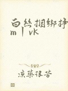 白丝捆绑挣扎sm丨vk