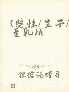 (双性/生子/产乳)h