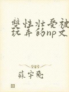 双性壮受被多人玩弄的np文