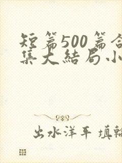 短篇500篇合集大结局小说