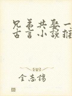 兄弟共娶一妻的古言小说推荐