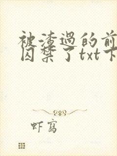 被渣过的前男友囚禁了txt下载