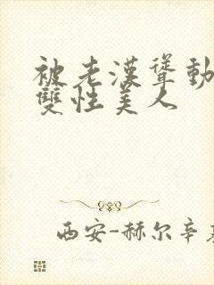 被老汉耸动呻吟双性美人