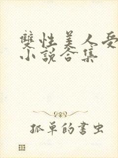 双性美人受丑攻小说合集