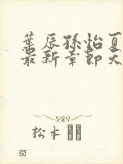 叶辰孙怡夏若雪最新章节天天