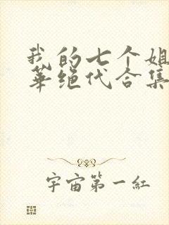 我的七个姐姐风华绝代合集免费下载