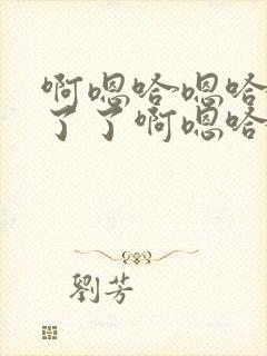 啊嗯哈嗯哈受不了了啊嗯哈嗯