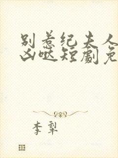 别惹纪夫人她超凶哒短剧免费观看