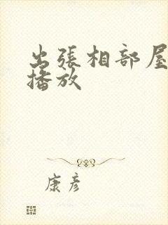 出张相部屋在线播放