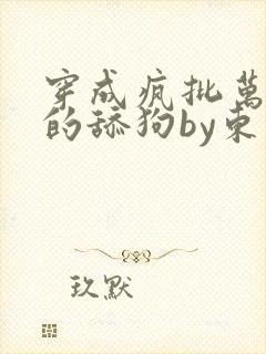 穿成疯批万人迷的舔狗by东度日小说