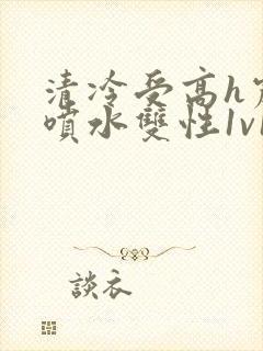 清冷受高h震动喷水双性1v1