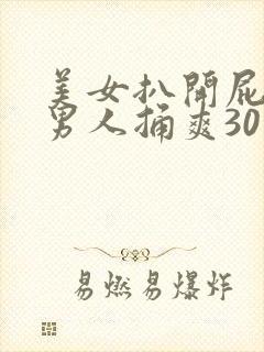 美女扒开屁股让男人捅爽30分钟高潮