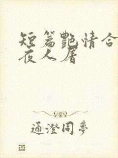 短篇艳情合集午夜人屠