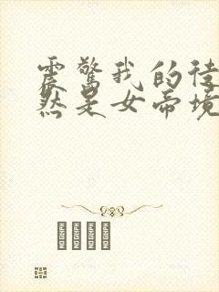 震惊我的徒弟居然是女帝境界划分