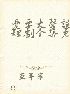 爱要大声说出来短剧全集免费观看