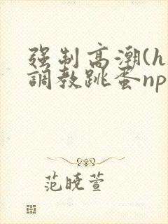 强制高潮(h)调教跳蛋nph