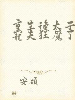 重生后太子妃成宠夫狂魔了