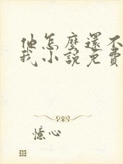 他怎么还不喜欢我小说免费阅读