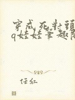 穿成死对头的cq娃娃笔趣阁免费阅读