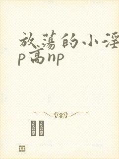 放荡的小淫妇3p高np