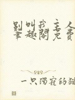 别叫我主人by笔趣阁免费阅读最新章节