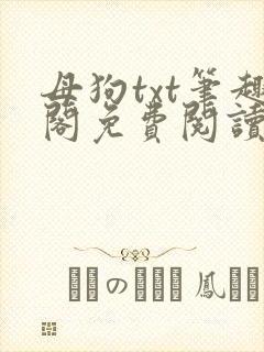 母狗txt笔趣阁免费阅读
