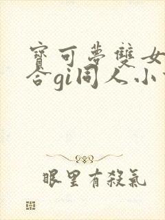 宝可梦双女主百合gi同人小说