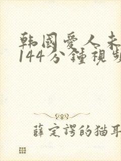 韩国爱人未删减144分钟视频封面