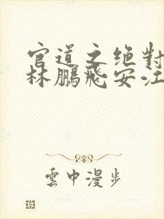 官道之绝对权力林鹏飞安江txt下载全本