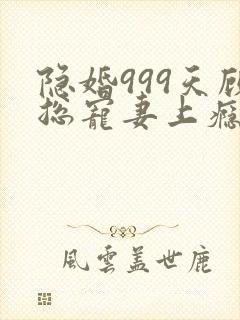 隐婚999天顾总宠妻上瘾免费阅读