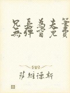 兄长为夫笔趣阁无弹窗免费阅读