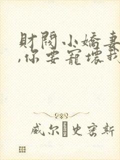 财阀小娇妻:叔,你要宠坏我了免费阅读全文