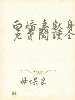 白娇妻献身小说免费阅读全文最新章