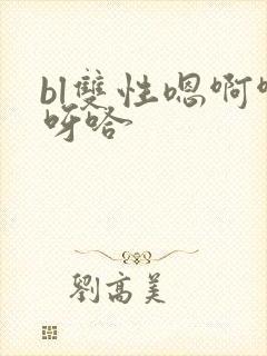bl双性嗯啊啊呀哈