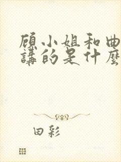 顾小姐和曲小姐讲的是什么