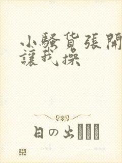 小骚货张开双腿让我操