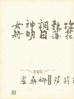 女神调教攻略手册明日落花封面