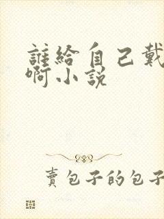 谁给自己戴绿帽啊小说封面